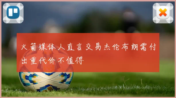火箭媒体人直言交易杰伦布朗需付出重代价不值得