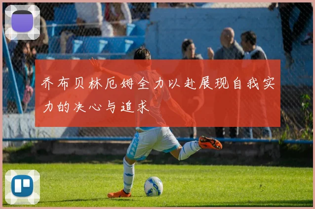乔布贝林厄姆全力以赴展现自我实力的决心与追求