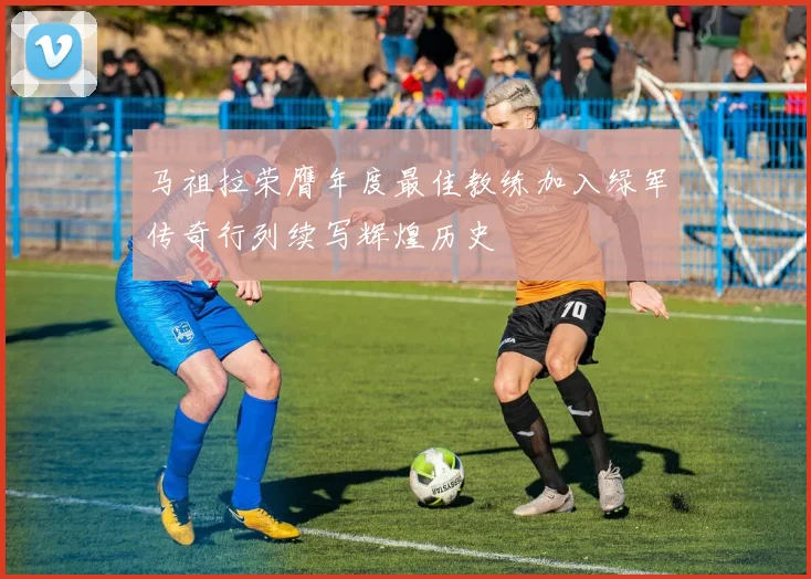马祖拉荣膺年度最佳教练加入绿军传奇行列续写辉煌历史