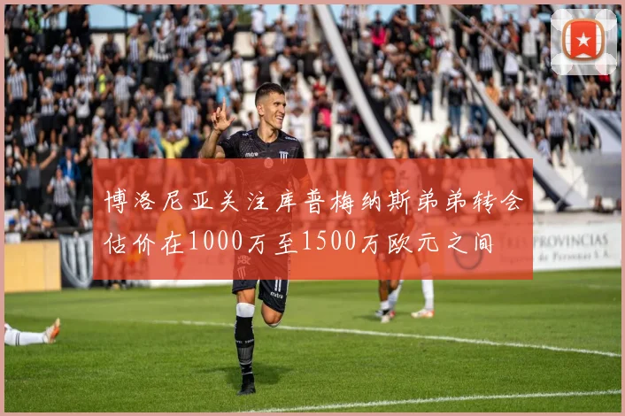 博洛尼亚关注库普梅纳斯弟弟转会估价在1000万至1500万欧元之间