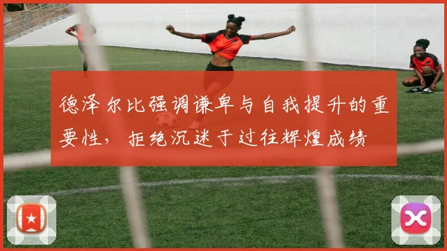 德泽尔比强调谦卑与自我提升的重要性，拒绝沉迷于过往辉煌成绩